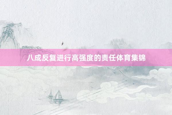 八成反复进行高强度的责任体育集锦