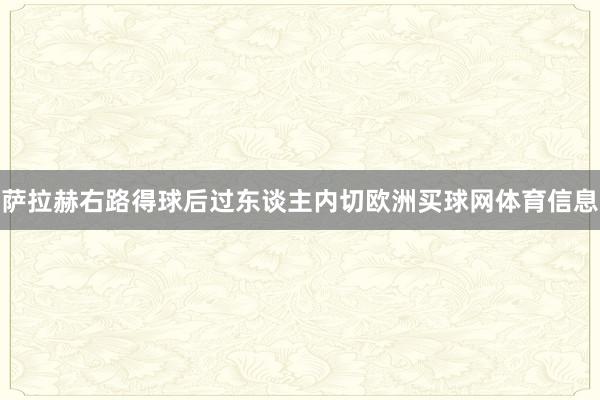 萨拉赫右路得球后过东谈主内切欧洲买球网体育信息