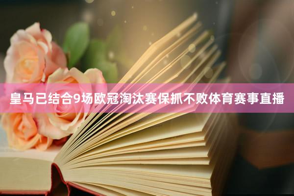 皇马已结合9场欧冠淘汰赛保抓不败体育赛事直播