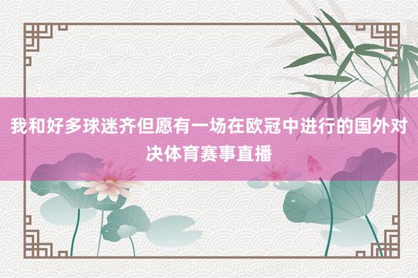 我和好多球迷齐但愿有一场在欧冠中进行的国外对决体育赛事直播