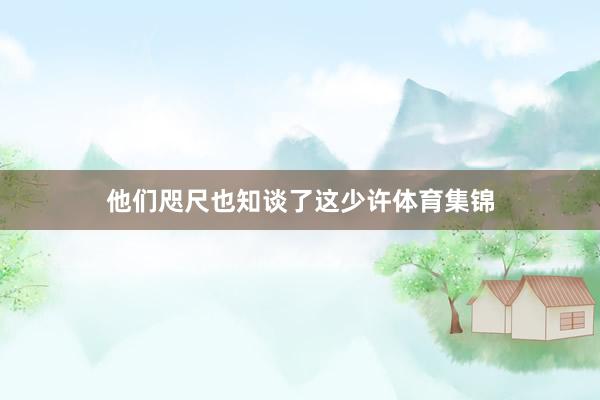 他们咫尺也知谈了这少许体育集锦