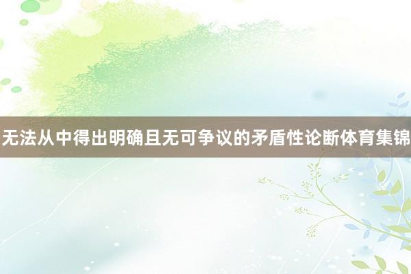 无法从中得出明确且无可争议的矛盾性论断体育集锦