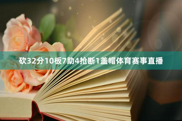 砍32分10板7助4抢断1盖帽体育赛事直播
