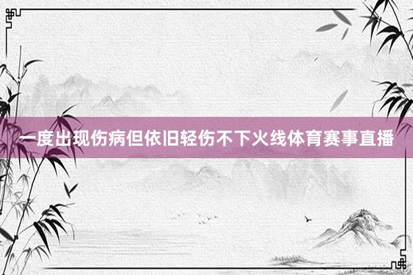 一度出现伤病但依旧轻伤不下火线体育赛事直播