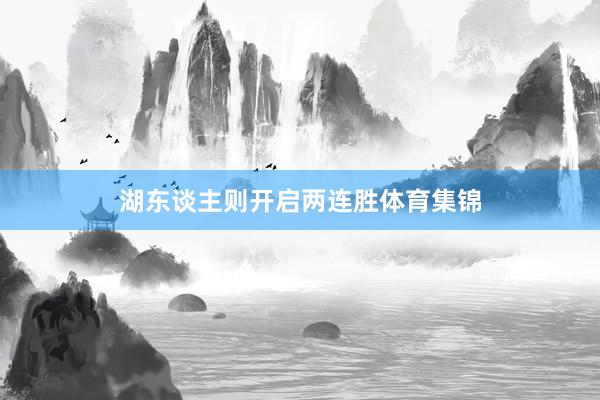 湖东谈主则开启两连胜体育集锦