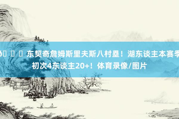 👀东契奇詹姆斯里夫斯八村塁！湖东谈主本赛季初次4东谈主20+！体育录像/图片