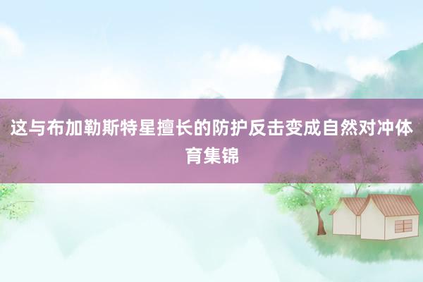 这与布加勒斯特星擅长的防护反击变成自然对冲体育集锦
