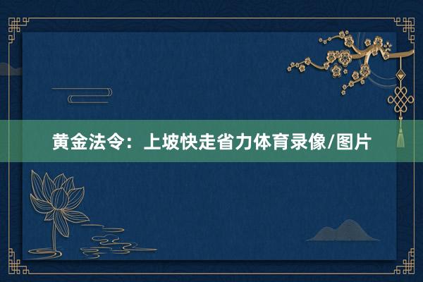 黄金法令：上坡快走省力体育录像/图片