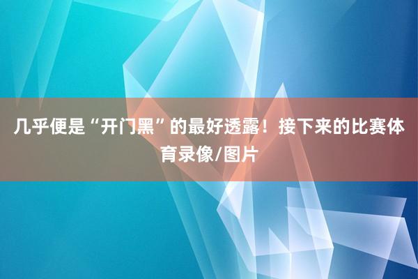 几乎便是“开门黑”的最好透露！接下来的比赛体育录像/图片