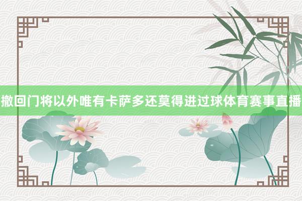 撤回门将以外唯有卡萨多还莫得进过球体育赛事直播
