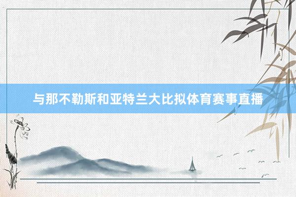 与那不勒斯和亚特兰大比拟体育赛事直播