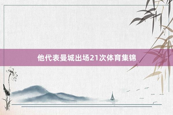他代表曼城出场21次体育集锦