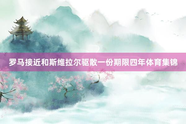罗马接近和斯维拉尔驱散一份期限四年体育集锦