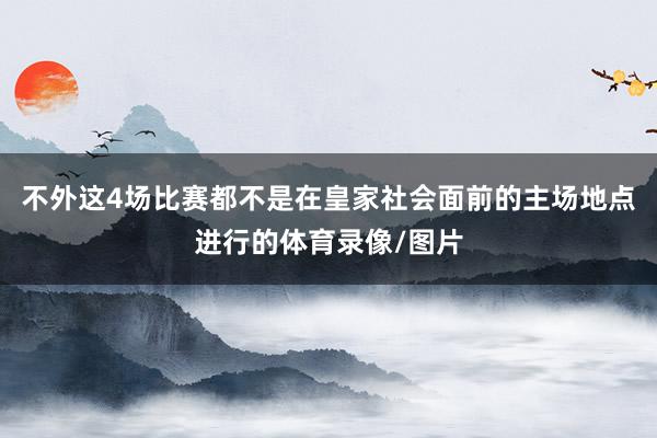 不外这4场比赛都不是在皇家社会面前的主场地点进行的体育录像/图片