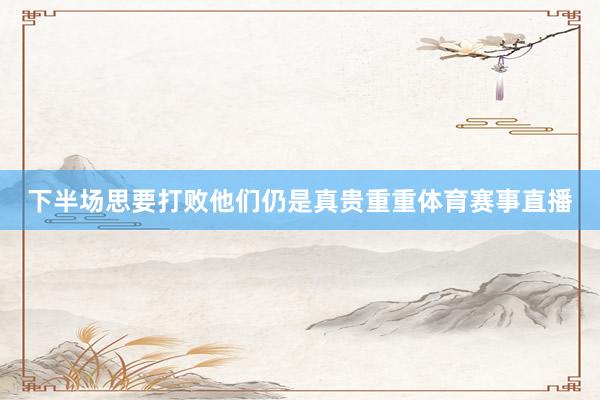 下半场思要打败他们仍是真贵重重体育赛事直播
