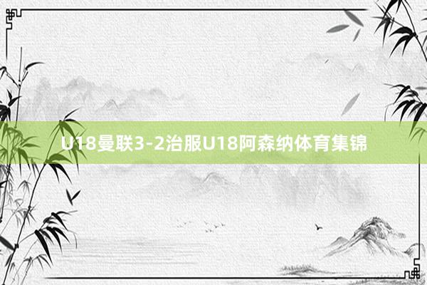 U18曼联3-2治服U18阿森纳体育集锦