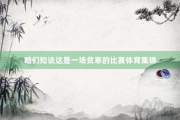 咱们知谈这是一场贫寒的比赛体育集锦
