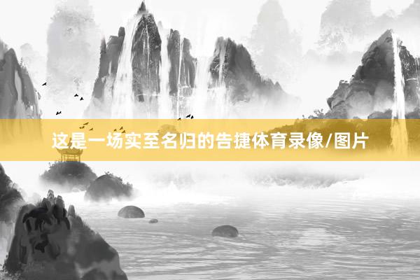 这是一场实至名归的告捷体育录像/图片