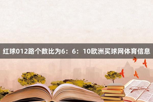 红球012路个数比为6：6：10欧洲买球网体育信息