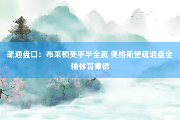 疏通盘口：布莱顿受平半全赢 奥格斯堡疏通盘全输体育集锦