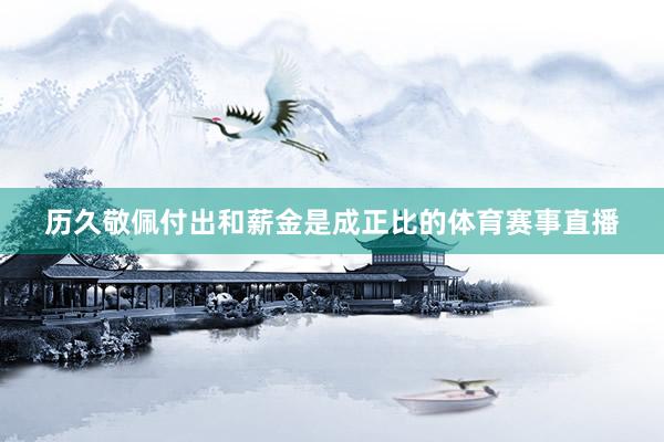 历久敬佩付出和薪金是成正比的体育赛事直播