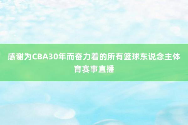 感谢为CBA30年而奋力着的所有篮球东说念主体育赛事直播