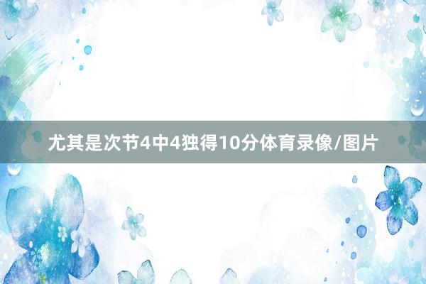 尤其是次节4中4独得10分体育录像/图片