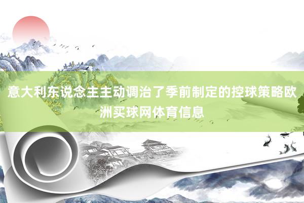 意大利东说念主主动调治了季前制定的控球策略欧洲买球网体育信息