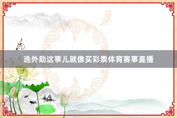 选外助这事儿就像买彩票体育赛事直播