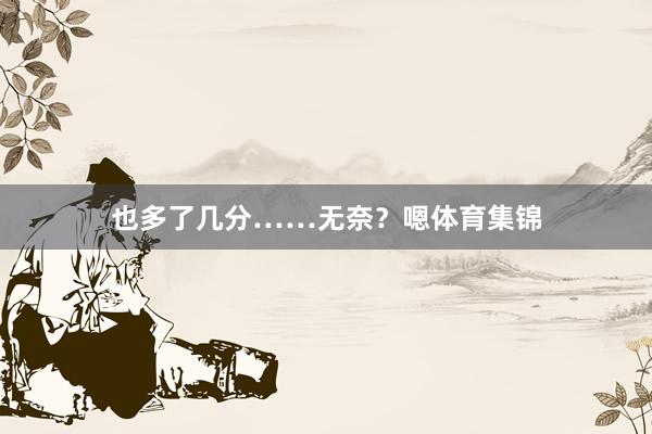 也多了几分……无奈？嗯体育集锦
