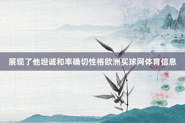 展现了他坦诚和率确切性格欧洲买球网体育信息