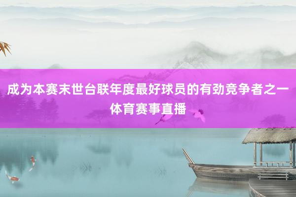 成为本赛末世台联年度最好球员的有劲竞争者之一体育赛事直播