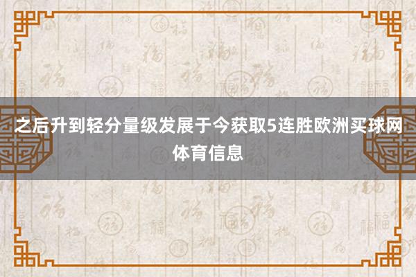 之后升到轻分量级发展于今获取5连胜欧洲买球网体育信息