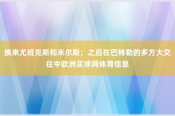 换来尤班克斯和米尔斯；之后在巴特勒的多方大交往中欧洲买球网体育信息