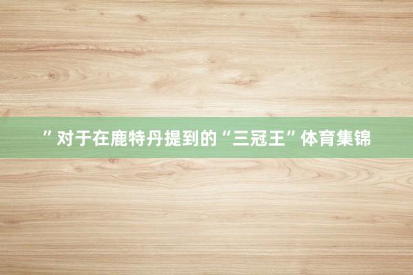 ”对于在鹿特丹提到的“三冠王”体育集锦