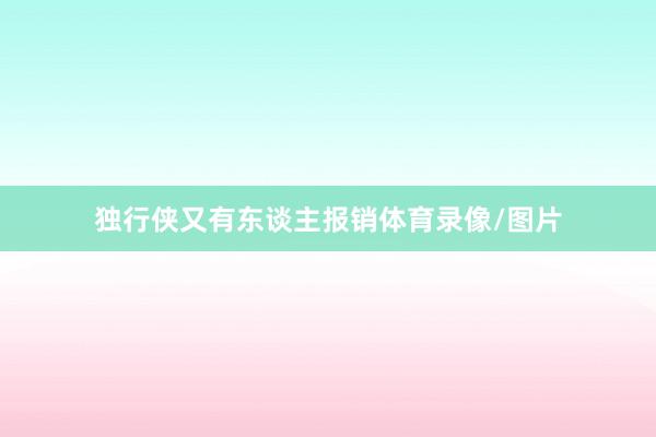 独行侠又有东谈主报销体育录像/图片