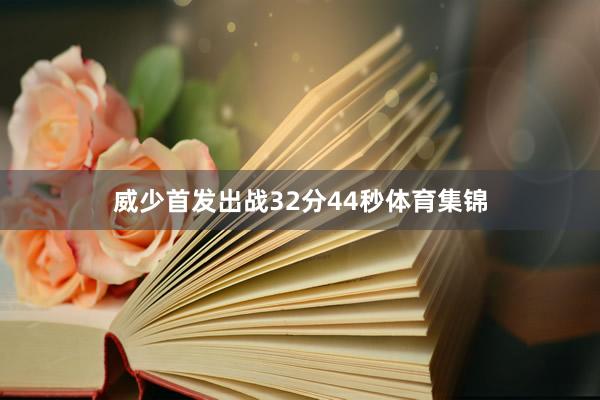 威少首发出战32分44秒体育集锦