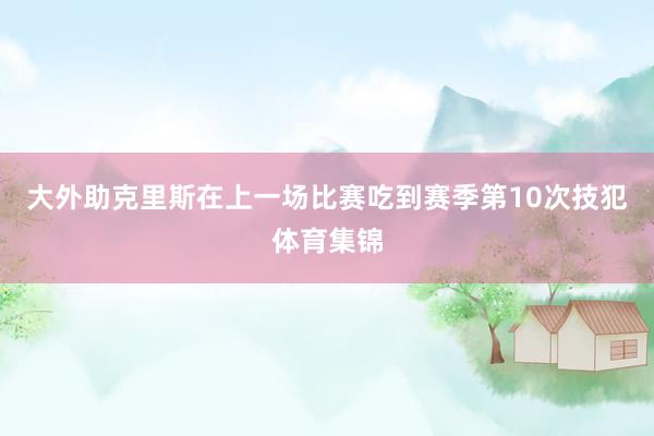 大外助克里斯在上一场比赛吃到赛季第10次技犯体育集锦