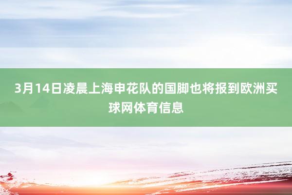 3月14日凌晨上海申花队的国脚也将报到欧洲买球网体育信息