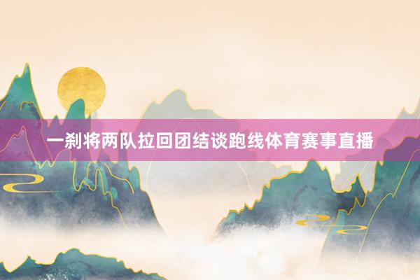 一刹将两队拉回团结谈跑线体育赛事直播