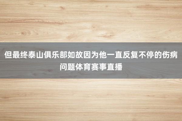 但最终泰山俱乐部如故因为他一直反复不停的伤病问题体育赛事直播