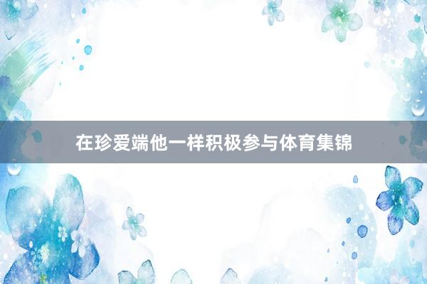 在珍爱端他一样积极参与体育集锦
