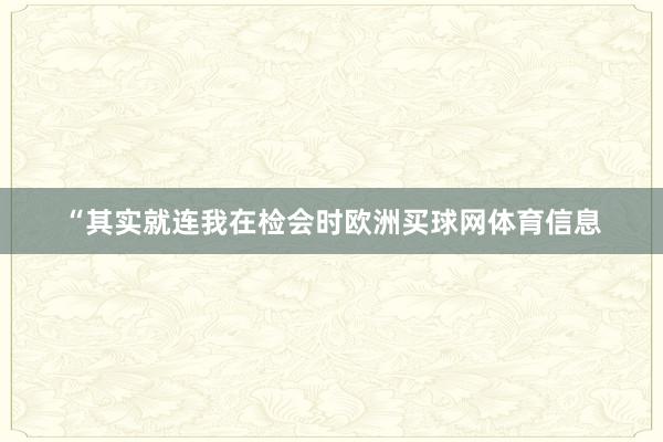 “其实就连我在检会时欧洲买球网体育信息