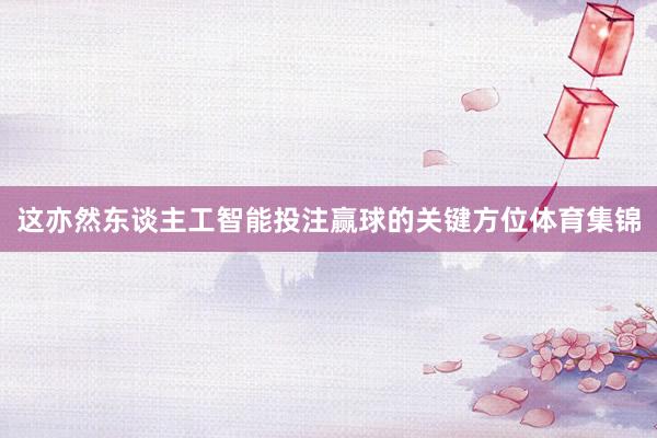 这亦然东谈主工智能投注赢球的关键方位体育集锦