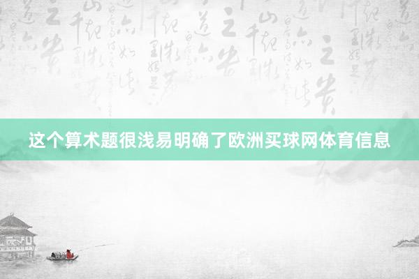 这个算术题很浅易明确了欧洲买球网体育信息