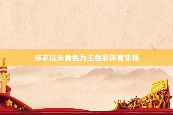 球衣以米黄色为主色彩体育集锦