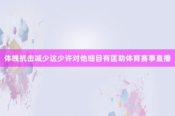体魄抗击减少这少许对他细目有匡助体育赛事直播