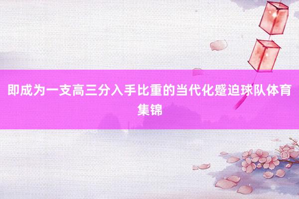即成为一支高三分入手比重的当代化蹙迫球队体育集锦