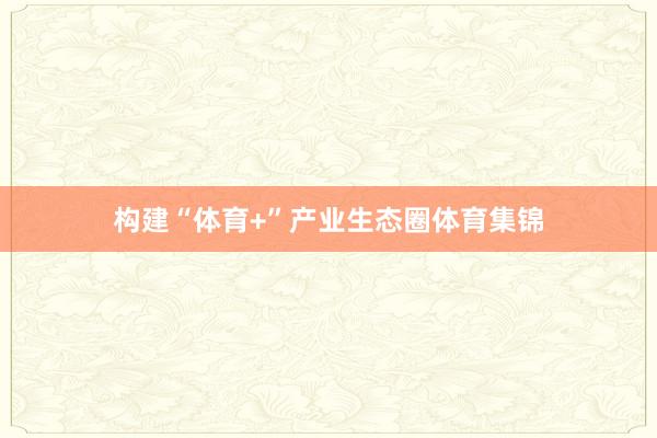 构建“体育+”产业生态圈体育集锦