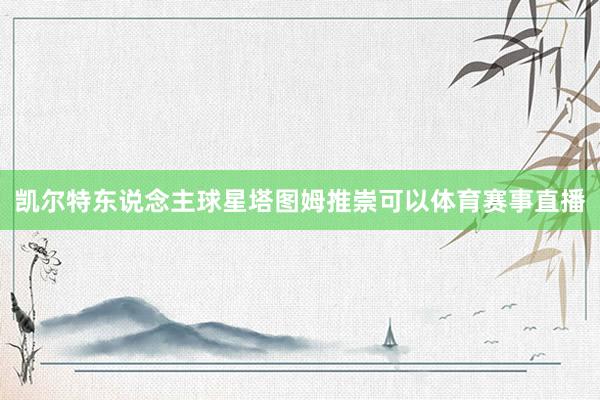 凯尔特东说念主球星塔图姆推崇可以体育赛事直播